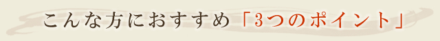 こんな方におすすめ「3つのポイント」